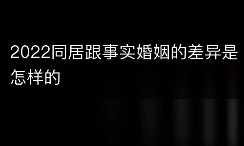 2022同居跟事实婚姻的差异是怎样的
