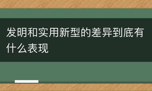 发明和实用新型的差异到底有什么表现