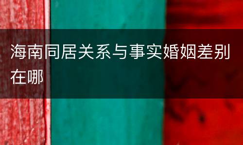 海南同居关系与事实婚姻差别在哪