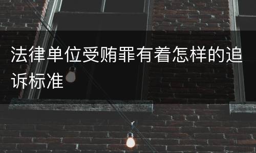 法律单位受贿罪有着怎样的追诉标准