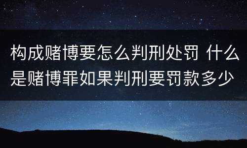 构成赌博要怎么判刑处罚 什么是赌博罪如果判刑要罚款多少?