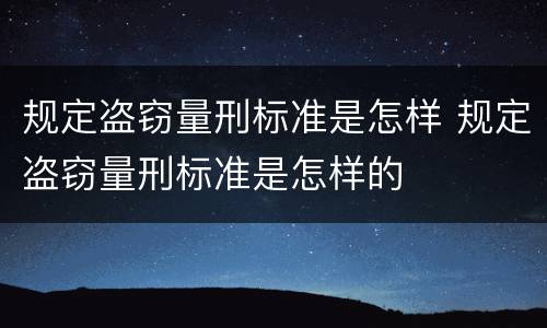 规定盗窃量刑标准是怎样 规定盗窃量刑标准是怎样的
