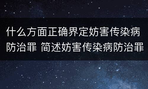 什么方面正确界定妨害传染病防治罪 简述妨害传染病防治罪的概念与构成