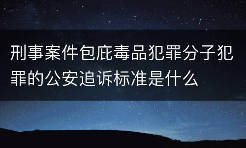 刑事案件包庇毒品犯罪分子犯罪的公安追诉标准是什么