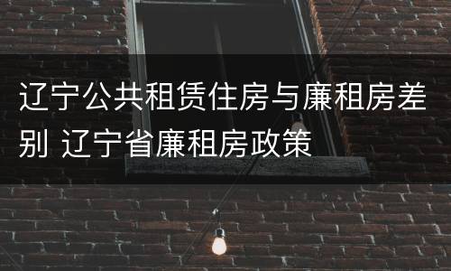 辽宁公共租赁住房与廉租房差别 辽宁省廉租房政策