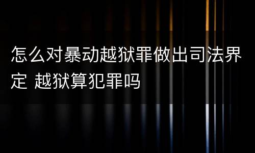 怎么对暴动越狱罪做出司法界定 越狱算犯罪吗