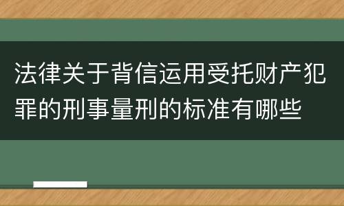 法律关于背信运用受托财产犯罪的刑事量刑的标准有哪些