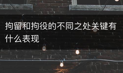 拘留和拘役的不同之处关键有什么表现