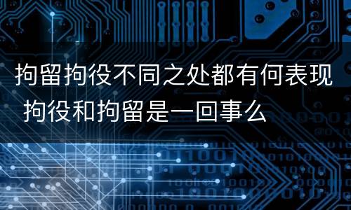 拘留拘役不同之处都有何表现 拘役和拘留是一回事么