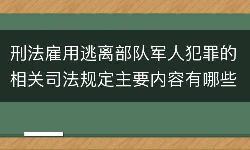 刑法雇用逃离部队军人犯罪的相关司法规定主要内容有哪些