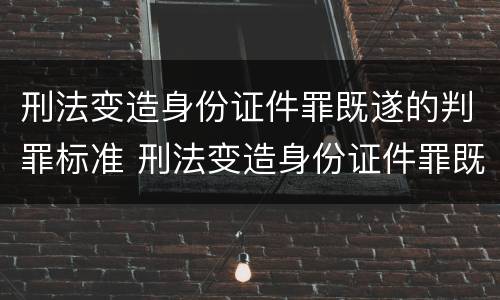 刑法变造身份证件罪既遂的判罪标准 刑法变造身份证件罪既遂的判罪标准是什么