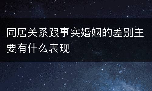 同居关系跟事实婚姻的差别主要有什么表现