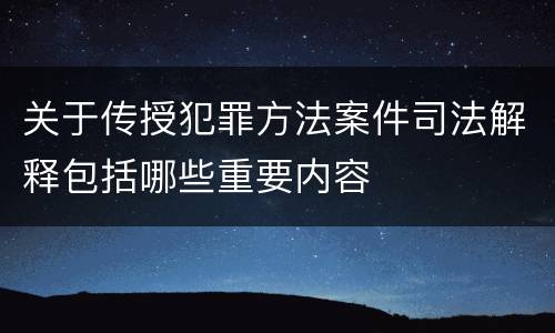 关于传授犯罪方法案件司法解释包括哪些重要内容