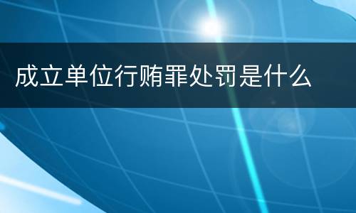 成立单位行贿罪处罚是什么