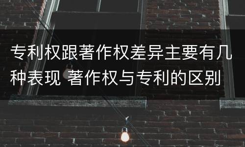 专利权跟著作权差异主要有几种表现 著作权与专利的区别