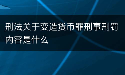 刑法关于变造货币罪刑事刑罚内容是什么