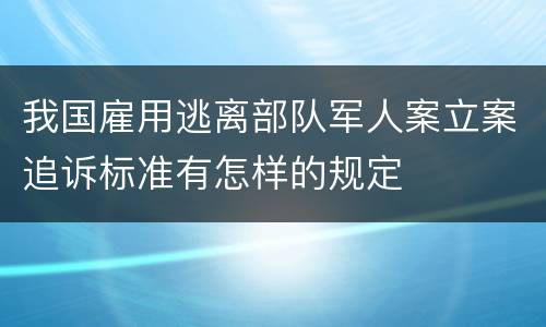 我国雇用逃离部队军人案立案追诉标准有怎样的规定