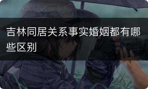 吉林同居关系事实婚姻都有哪些区别