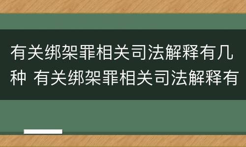 有关绑架罪相关司法解释有几种 有关绑架罪相关司法解释有几种形式
