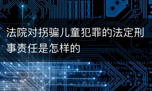 法院对拐骗儿童犯罪的法定刑事责任是怎样的
