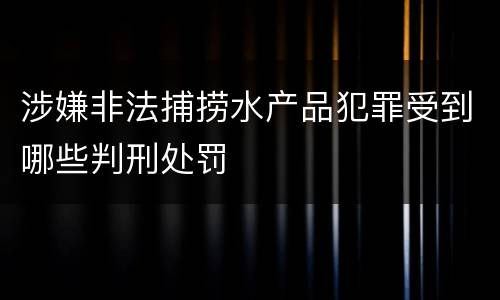 涉嫌非法捕捞水产品犯罪受到哪些判刑处罚