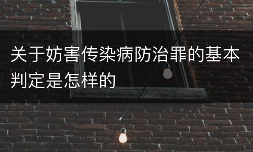 关于妨害传染病防治罪的基本判定是怎样的
