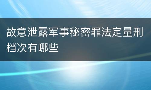 故意泄露军事秘密罪法定量刑档次有哪些