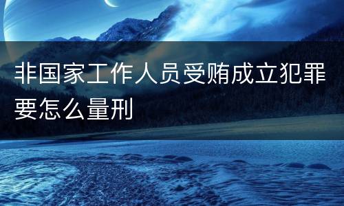 非国家工作人员受贿成立犯罪要怎么量刑
