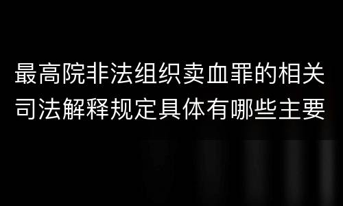 最高院非法组织卖血罪的相关司法解释规定具体有哪些主要内容