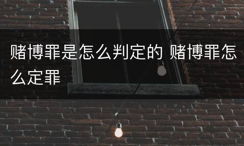 赌博罪是怎么判定的 赌博罪怎么定罪
