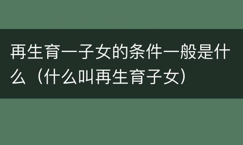 再生育一子女的条件一般是什么（什么叫再生育子女）