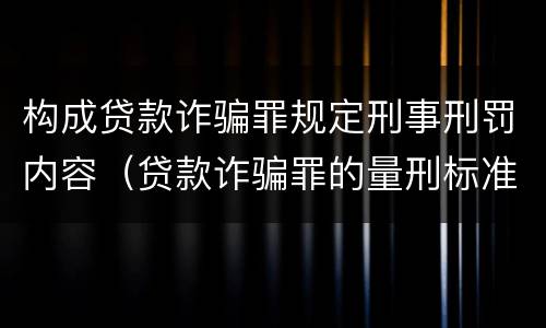 构成贷款诈骗罪规定刑事刑罚内容（贷款诈骗罪的量刑标准:贷款诈骗罪的刑罚规定）