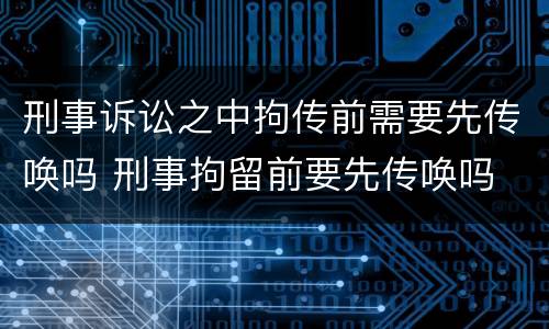 刑事诉讼之中拘传前需要先传唤吗 刑事拘留前要先传唤吗
