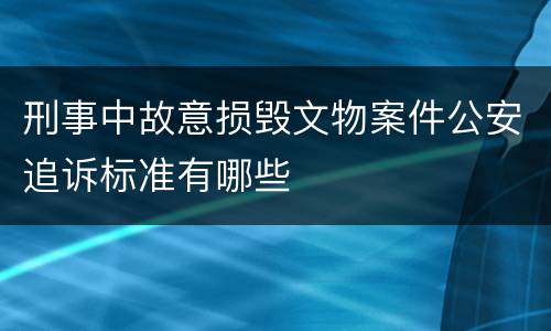 刑事中故意损毁文物案件公安追诉标准有哪些