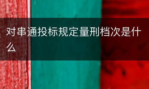 对串通投标规定量刑档次是什么