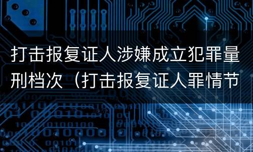 打击报复证人涉嫌成立犯罪量刑档次（打击报复证人罪情节严重）