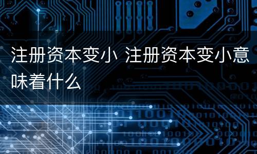 注册资本变小 注册资本变小意味着什么