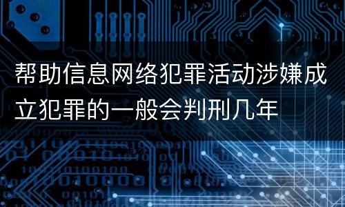 帮助信息网络犯罪活动涉嫌成立犯罪的一般会判刑几年