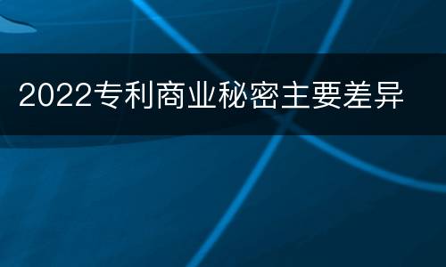 2022专利商业秘密主要差异