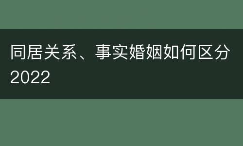 同居关系、事实婚姻如何区分2022