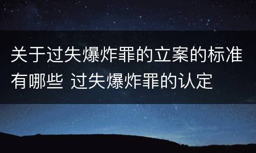 关于过失爆炸罪的立案的标准有哪些 过失爆炸罪的认定