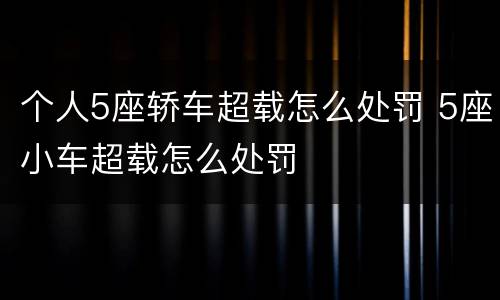 个人5座轿车超载怎么处罚 5座小车超载怎么处罚
