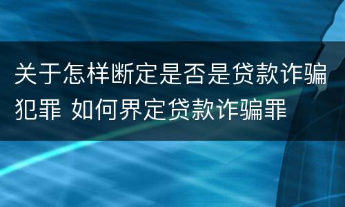 关于怎样断定是否是贷款诈骗犯罪 如何界定贷款诈骗罪