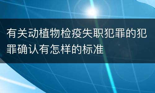 有关动植物检疫失职犯罪的犯罪确认有怎样的标准