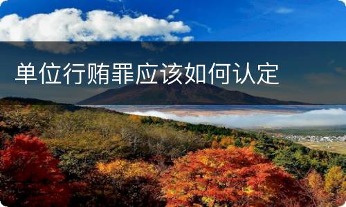 单位行贿罪应该如何认定