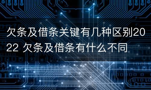 欠条及借条关键有几种区别2022 欠条及借条有什么不同