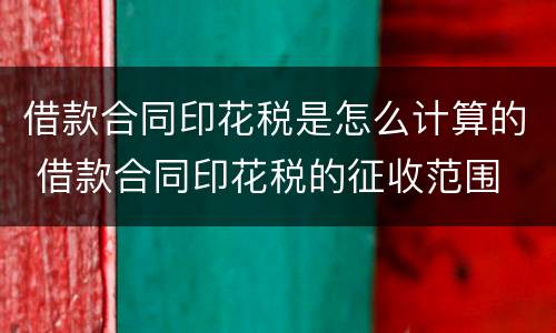 借款合同印花税是怎么计算的 借款合同印花税的征收范围