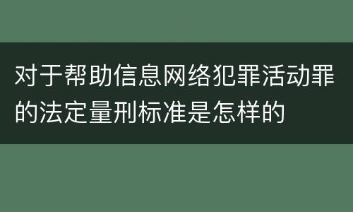 对于帮助信息网络犯罪活动罪的法定量刑标准是怎样的