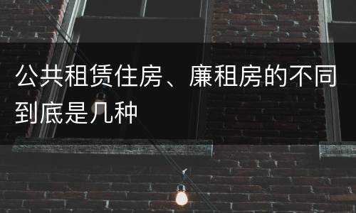 公共租赁住房、廉租房的不同到底是几种