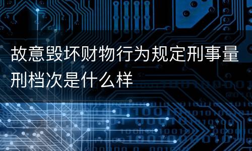 故意毁坏财物行为规定刑事量刑档次是什么样